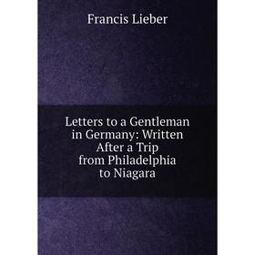 

Книга Letters to a Gentleman in Germany: Written After a Trip from Philadelphia to Niagara