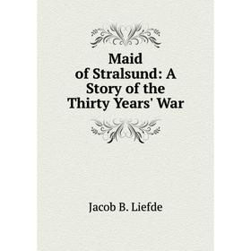 

Книга Maid of Stralsund: A Story of the Thirty Years' War