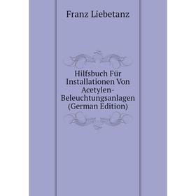 

Книга Hilfsbuch FUr Installationen Von Acetylen-Beleuchtungsanlagen