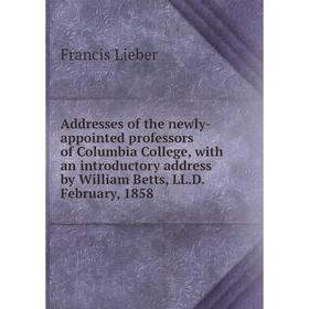 

Книга Addresses of the newly-appointed professors of Columbia College, with an introductory address by William Betts