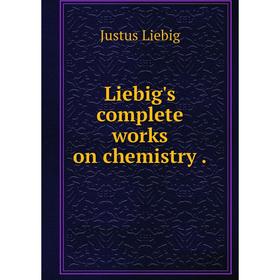 

Книга Liebig's complete works on chemistry