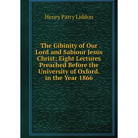 

Книга The Gibinity of Our Lord and Sabiour Jesus Christ; Eight Lectures Preached Before the University of Oxford