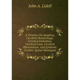 

Книга A Treatise On Apoplexy, Cerebral Hemorrhage, Cerebral Embolism, Cerebral Gout, Cerebral Rheumatism, and Epidemic Cerebro-Spinal Meningitis