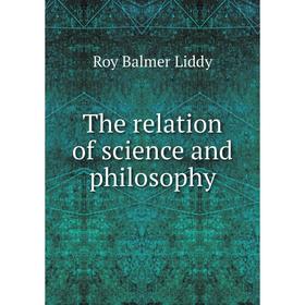 

Книга The relation of science and philosophy. Roy Balmer Liddy