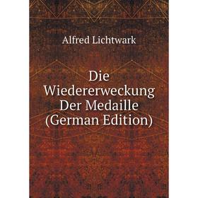 

Книга Die Wiedererweckung Der Medaille (German Edition). Alfred Lichtwark