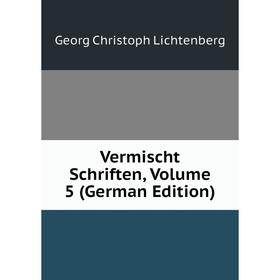 

Книга Vermischt Schriften, Volume 5 (German Edition). Georg Christoph Lichtenberg