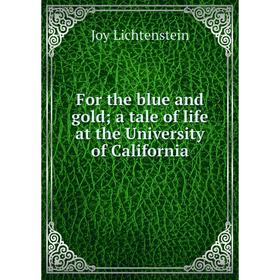 

Книга For the blue and gold; a tale of life at the University of California. Joy Lichtenstein