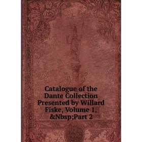 

Книга Catalogue of the Dante Collection Presented by Willard Fiske