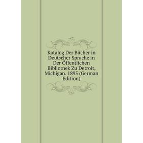 

Книга Katalog Der Bücher in Deutscher Sprache in Der Öffentlichen Bibliotnek Zu Detroit, Michigan. 1895