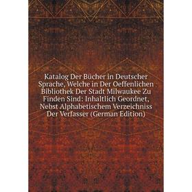 

Книга Katalog Der Bücher in Deutscher Sprache, Welche in Der Oeffenlichen Bibliothek Der Stadt Milwaukee Zu Finden Sind: Inhaltlich Geordnet, Nebst Al