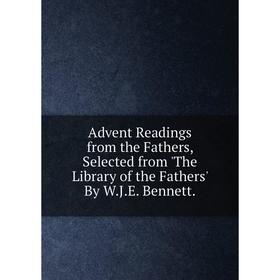 

Книга Advent Readings from the Fathers, Selected from The Library of the Fathers By W.J.E. Bennett