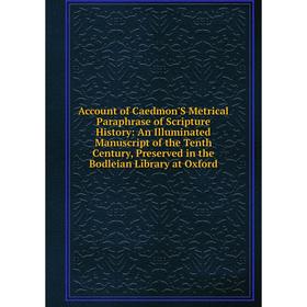 

Книга Account of Caedmon'S Metrical Paraphrase of Scripture History: An Illuminated Manuscript of the Tenth Century, Preserved in the Bodleian Library