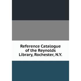 

Книга Reference Catalogue of the Reynolds Library, Rochester