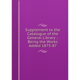 

Книга Supplement to the Catalogue of the General Library