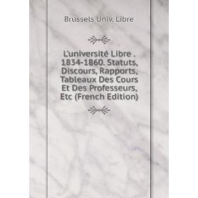 

Книга L'université Libre 1834-1860 Statuts, Discours, Rapports, Tableaux Des Cours Et Des Professeurs