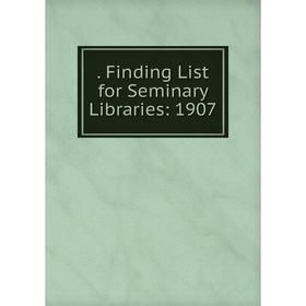 

Книга . Finding List for Seminary Libraries: 1907