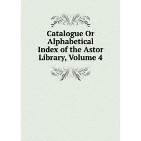 

Книга Catalogue Or Alphabetical Index of the Astor Library, Volume 4