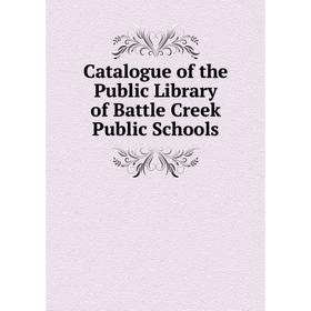 

Книга Catalogue of the Public Library of Battle Creek Public Schools