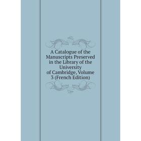 

Книга A Catalogue of the Manuscripts Preserved in the Library of the University of Cambridge