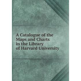 

Книга A Catalogue of the Maps and Charts in the Library of Harvard University