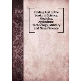 

Книга Finding List of the Books in Science, Medicine, Agriculture, Technology, Military and Naval Science