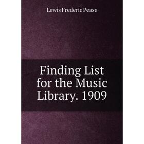

Книга Finding List for the Music Library. 1909. Lewis Frederic Pease