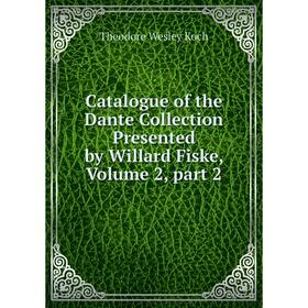 

Книга Catalogue of the Dante Collection Presented by Willard Fiske