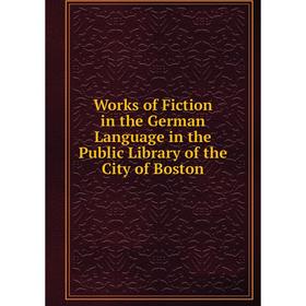 

Книга Works of Fiction in the German Language in the Public Library of the City of Boston