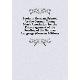 

Книга Books in German, Printed by the German Young Men's Association for the Encouragement of the Reading of the German Language