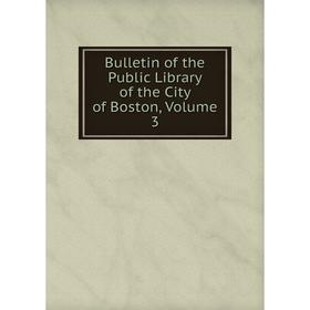 

Книга Bulletin of the Public Library of the City of Boston, Volume 3