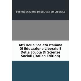

Книга Atti Della Società Italiana Di Educazione Liberale E Della Scuola Di Scienze Sociali