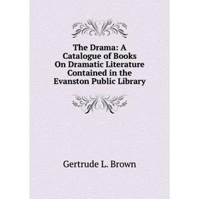 

Книга The Drama: A Catalogue of Books On Dramatic Literature Contained in the Evanston Public Library