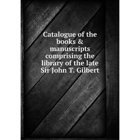 

Книга Catalogue of the books & manuscripts comprising the library of the late Sir John T. Gilbert