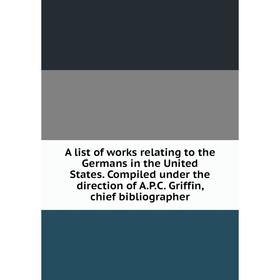 

Книга A list of works relating to the Germans in the United States