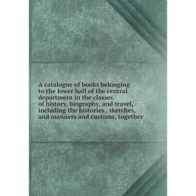 

Книга A catalogue of books belonging to the lower hall of the central department in the classes of history, biography, and travel, including the histo