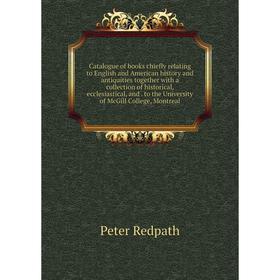 

Книга Catalogue of books chiefly relating to English and American history and antiquities together with a collection of historical, ecclesiastical