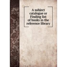 

Книга A subject catalogue or Finding list of books in the reference library