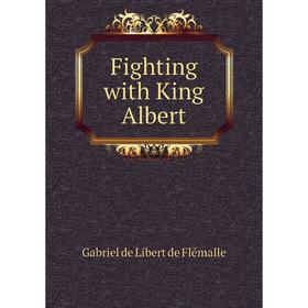 

Книга Fighting with King Albert. Gabriel de Libert de Flémalle