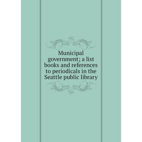 

Книга Municipal government; a list books and references to periodicals in the Seattle public library