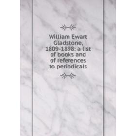 

Книга William Ewart Gladstone, 1809-1898: a list of books and of references to periodicals