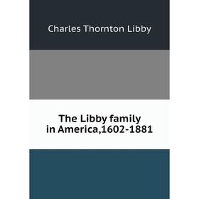 

Книга The Libby family in America, 1602-1881. Charles Thornton Libby