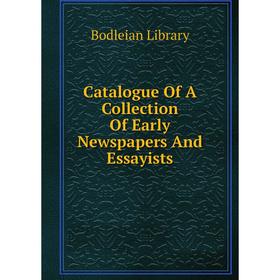 

Книга Catalogue Of A Collection Of Early Newspapers And Essayists. Bodleian Library