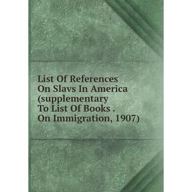 

Книга List Of References On Slavs In America (supplementary To List Of Books On Immigration, 1907)