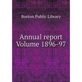 

Книга Annual report Volume 1896-97. Boston Public Library