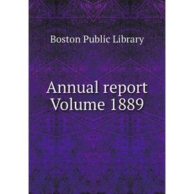 

Книга Annual report Volume 1889. Boston Public Library