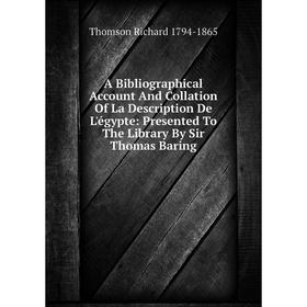 

Книга A Bibliographical Account And Collation Of La Description De L'égypte: Presented To The Library By Sir Thomas Baring