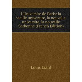 

Книга L'Universite de Paris: la vieille universite, la nouvelle universite, la nouvelle Sorbonne