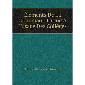 

Книга Éléments De La Grammaire Latine À L'usage Des Collèges