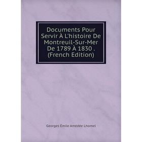 

Книга Documents Pour Servir À L'histoire De Montreuil-Sur-Mer De 1789 À 1830