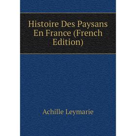 

Книга Histoire Des Paysans En France (French Edition). Achille Leymarie